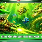 Bắn Cá Rồng Vàng UG888 | Săn Boss X1000 - Đồ Họa 3D Đỉnh Cao