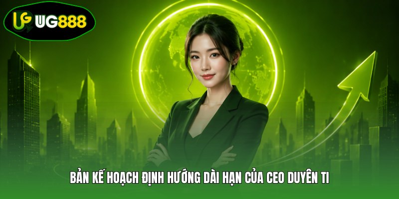 Bản kế hoạch định hướng dài hạn của CEO Duyên Ti Bản kế hoạch định hướng dài hạn của CEO Duyên Ti