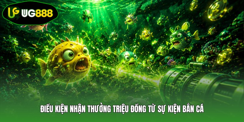 Điều kiện nhận thưởng triệu đồng từ sự kiện bắn cá Điều kiện nhận thưởng triệu đồng từ sự kiện bắn cá