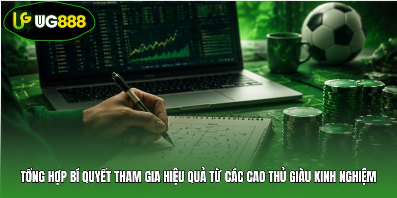 Tổng hợp bí quyết tham gia hiệu quả từ các cao thủ giàu kinh nghiệm Tổng hợp bí quyết tham gia hiệu quả từ các cao thủ giàu kinh nghiệm